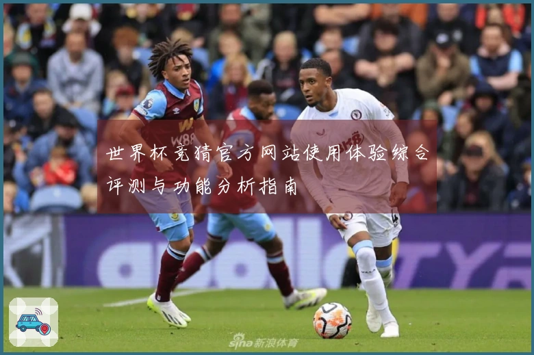 世界杯竞猜官方网站使用体验综合评测与功能分析指南