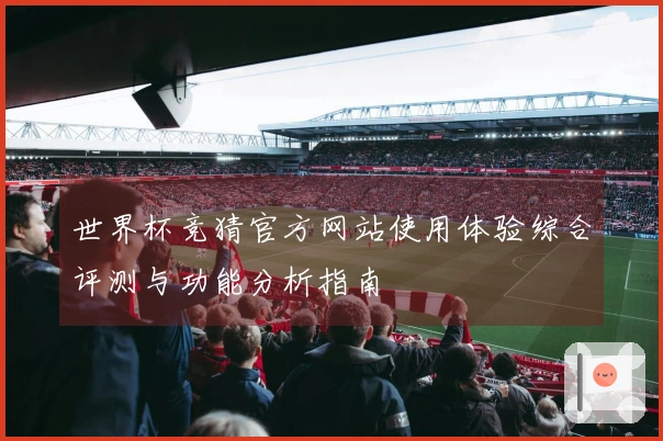 世界杯竞猜官方网站使用体验综合评测与功能分析指南