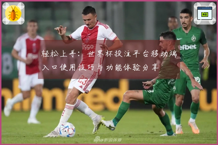 轻松上手：世界杯投注平台移动端入口使用技巧与功能体验分享