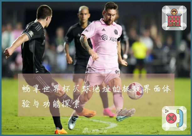 畅享世界杯买球地址的极致界面体验与功能探索