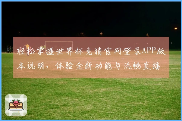 轻松掌握世界杯竞猜官网登录APP版本说明,体验全新功能与流畅直播