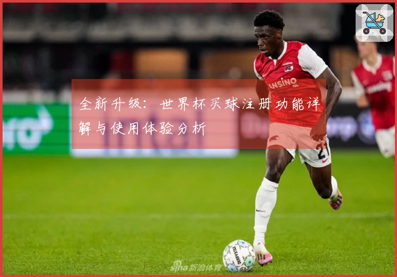 全新升级：世界杯买球注册功能详解与使用体验分析